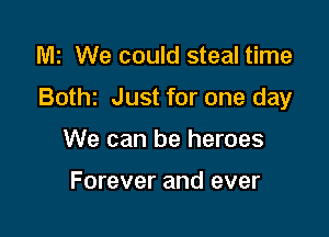 M2 We could steal time

Botht Just for one day

We can be heroes

Forever and ever