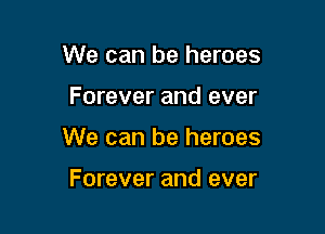 We can be heroes

Forever and ever

We can be heroes

Forever and ever