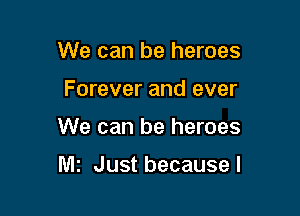 We can be heroes

Forever and ever

We can be heroes

WIS Just because I
