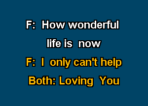 F z How wonderful

life is now

Fz I only can'thelp

Bothi Loving You
