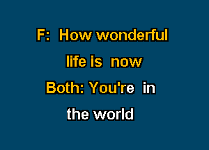 Fz How wonderful

life is now

Bothz You're in

the world