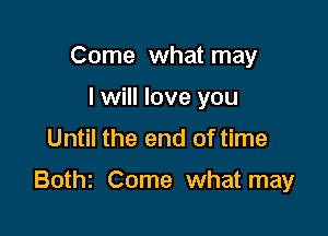 Come what may
I will love you

Until the end of time

Bothz Come what may