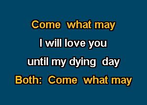 Come what may
I will love you
until my dying day

Bothz Come what may
