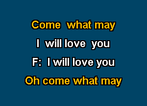 Come what may
I will love you

Fz I will love you

Oh come what may