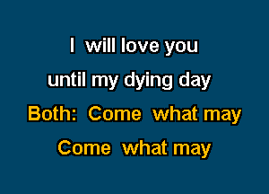 I will love you
until my dying day

Bothz Come what may

Come what may