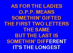 AS FOR THE LADIES
0.P.P. MEANS
SOMETHIN' GIFTED
THE FIRST TWO LETTERS
THESAME
BUT THE LAST IS
SOMETHIN' DIFFERENT
IT'S THE LONGEST