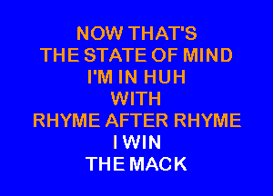 NOW THAT'S
THE STATE OF MIND
I'M IN HUH
WITH
RHYME AFTER RHYME
IWIN
THEMACK