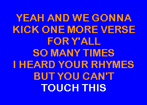 YEAH AND WE GONNA
KICK ONE MORE VERSE
FOR Y'ALL
SO MANY TIMES
I HEARD YOUR RHYMES
BUT YOU CAN'T
TOUCH THIS
