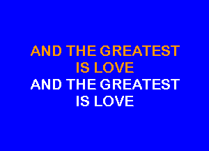 AND THE GREATEST
IS LOVE

AND THE GREATEST
IS LOVE