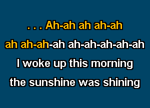 . . . Ah-ah ah ah-ah
ah ah-ah-ah ah-ah-ah-ah-ah
I woke up this morning

the sunshine was shining