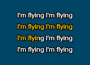 I'm flying I'm flying
I'm flying I'm flying
I'm flying I'm flying

I'm flying I'm flying