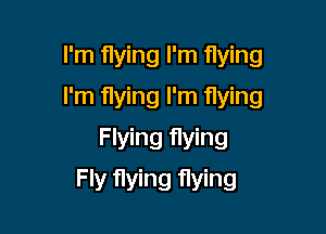 I'm flying I'm flying
I'm flying I'm flying
Flying flying

Fly flying flying