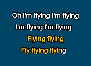 Oh I'm flying I'm flying
I'm flying I'm flying
Flying flying

Fly flying flying