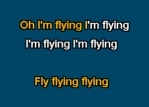 Oh I'm flying I'm flying
I'm flying I'm flying

Fly flying flying