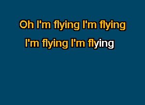 Oh I'm flying I'm flying

I'm flying I'm flying
