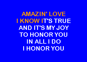AMNHWLOVE
I KNOW IT'S TRUE
ANDFFSMYJOY

TO HONOR YOU
IN ALLI DO
lHONOR YOU