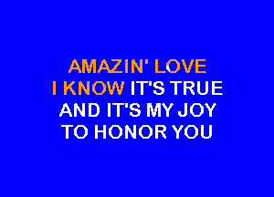 AMAZIN' LOVE
I KNOW IT'S TRUE

AND IT'S MYJOY
TO HONOR YOU