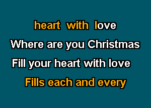 heart with love
Where are you Christmas

Fill your heart with love

Fills each and every