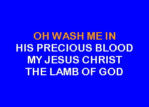 0H WASH ME IN
HIS PRECIOUS BLOOD
MYJESUS CHRIST
THE LAMB OF GOD