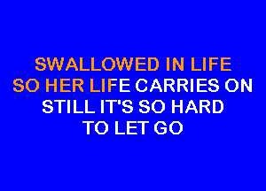 SWALLOWED IN LIFE
80 HER LIFE CARRIES 0N
STILL IT'S SO HARD
TO LET GO