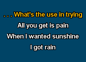 . . . What's the use in trying

All you get is pain

When I wanted sunshine

I got rain