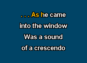 ...Ashe came

into the window

Was a sound

of a crescendo