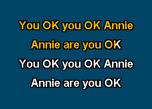 You OK you OK Annie
Annie are you OK
You OK you OK Annie

Annie are you OK