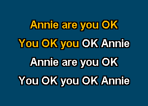 Annie are you OK
You OK you OK Annie

Annie are you OK
You OK you OK Annie