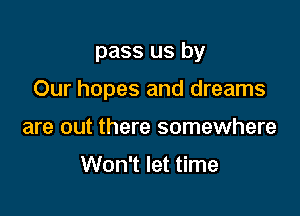 away from here

Our hopes and dreams

are out there somewhere

Won't let time