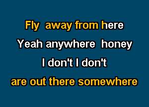 Fly away from here

Yeah anywhere honey

ldonTldon

are out there somewhere