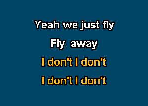 Yeah we just fly

Fly away
ldon1ldon1
ldon1ldon