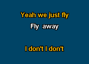 Yeah we just fly

Fly away

ldonTldon