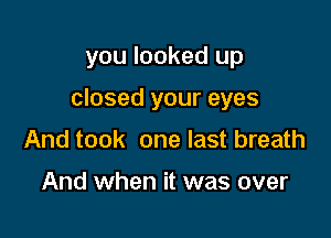 you looked up

closed your eyes

And took one last breath

And when it was over