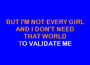 BUT I'M NOT EVERY GIRL
AND I DON'T NEED
THAT WORLD
T0 VALIDATE ME