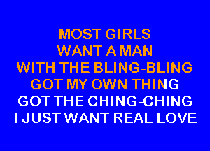 MOSTGIRLS
WANTAMAN
WITH THE BLING-BLING
GOT MY OWN THING
GOTTHECHING-CHING
IJUST WANT REAL LOVE