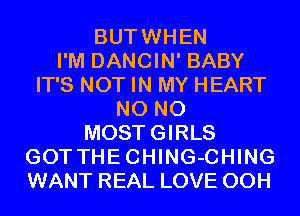 BUTWHEN
I'M DANCIN' BABY
IT'S NOT IN MY HEART
N0 N0
MOSTGIRLS
GOTTHECHING-CHING
WANT REAL LOVE 00H