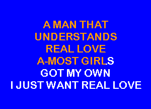 A MAN THAT
UNDERSTANDS
REAL LOVE

A-MOST GIRLS
GOT MY OWN
I JUST WANT REAL LOVE