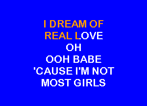 I DREAM OF
REAL LOVE
OH

OOH BABE
'CAUSE I'M NOT
MOSTGIRLS