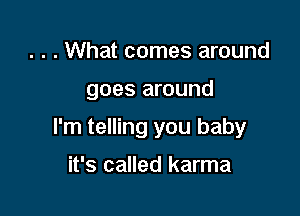 . . . What comes around

goes around

I'm telling you baby
it's called karma