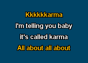 Kkkkkkarma
I'm telling you baby

it's called karma
All about all about