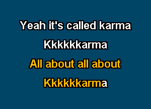 Yeah it's called karma
Kkkkkkarma

All about all about
Kkkkkkarma