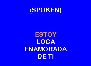 (SPOKEN)

ESTOY
LOCA
ENAMORADA
DETI