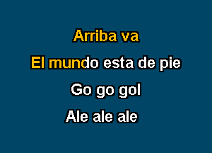 Arriba va

El mundo esta de pie

Go go gol

Ale ale ale