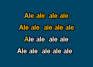 Ale ale ale ale
Ale ale ale ale ale

Ale ale ale ale

Ale ale ale ale ale