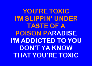 YOU'RETOXIC
I'M SLIPPIN' UNDER
TASTE OF A
POISON PARADISE
I'M ADDICTED TO YOU
DON'T YA KNOW
THAT YOU'RETOXIC