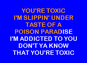 YOU'RETOXIC
I'M SLIPPIN' UNDER
TASTE OF A
POISON PARADISE
I'M ADDICTED TO YOU
DON'T YA KNOW
THAT YOU'RETOXIC