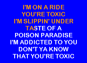 I'M ON A RIDE
YOU'RETOXIC
I'M SLIPPIN' UNDER
TASTE OF A
POISON PARADISE
I'M ADDICTED TO YOU
DON'T YA KNOW
THAT YOU'RETOXIC