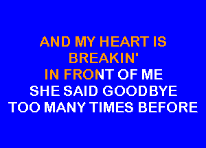 AND MY HEART IS
BREAKIN'
IN FRONT OF ME
SHESAID GOODBYE
TOO MANY TIMES BEFORE