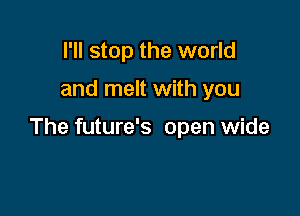 I'll stop the world

and melt with you

The future's open wide
