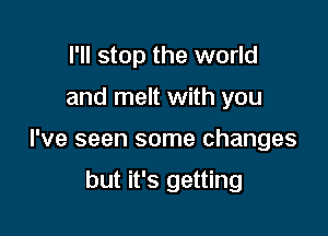 I'll stop the world

and melt with you

I've seen some changes

but it's getting